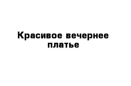 Красивое вечернее платье